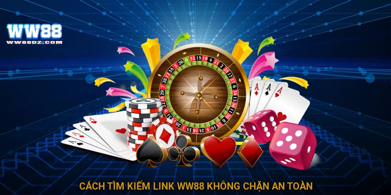 Cách tìm kiếm link WW88 không chặn an toàn