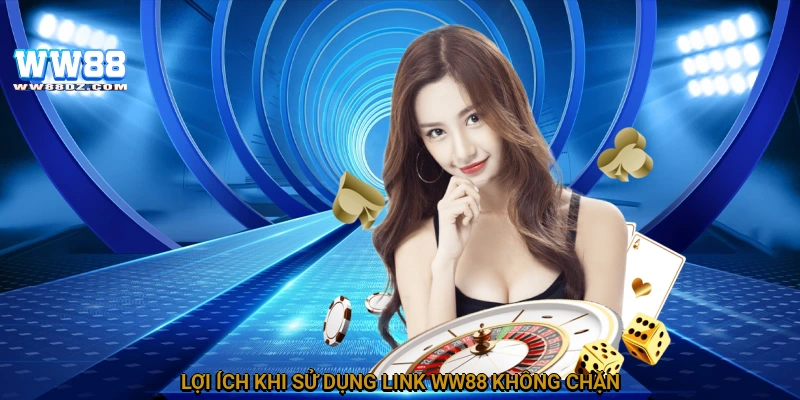 Lợi ích khi sử dụng link WW88 không chặn