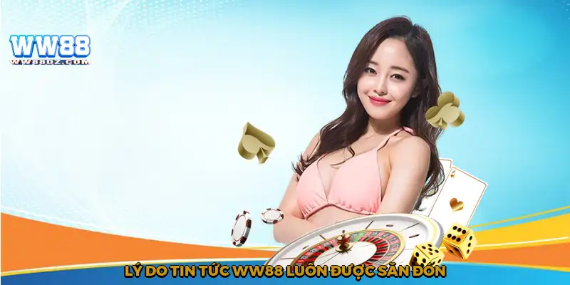 Lý do tin tức WW88 luôn được săn đón