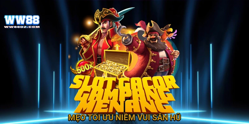 Mẹo tối ưu niềm vui săn hũ