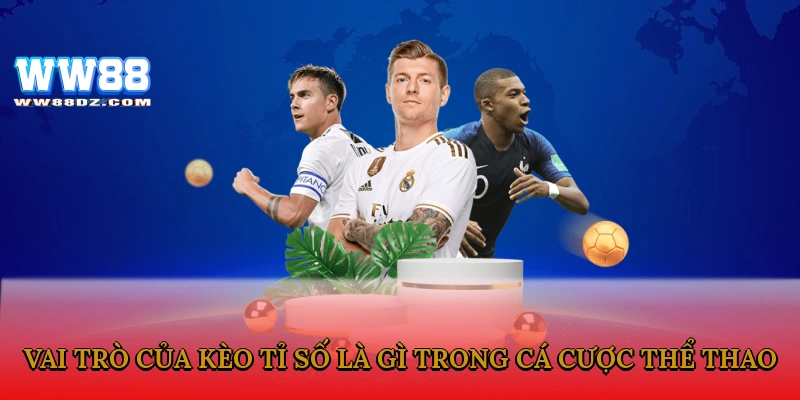 Vai trò của kèo tỉ số là gì trong cá cược thể thao