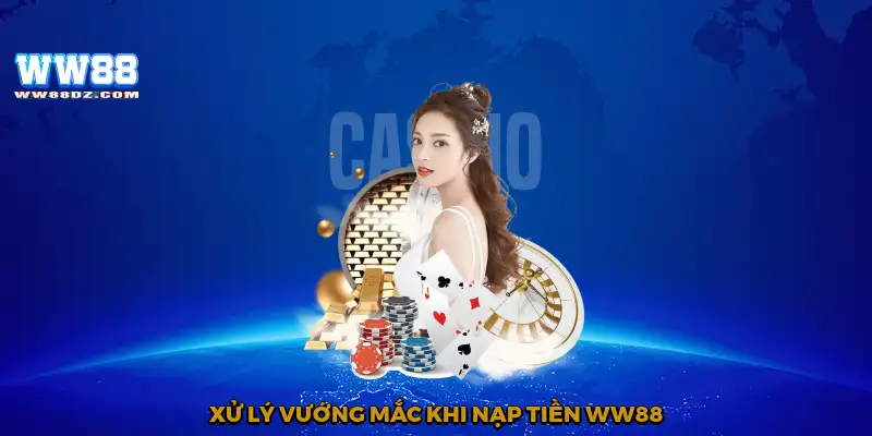 Xử lý vướng mắc khi nạp tiền WW88